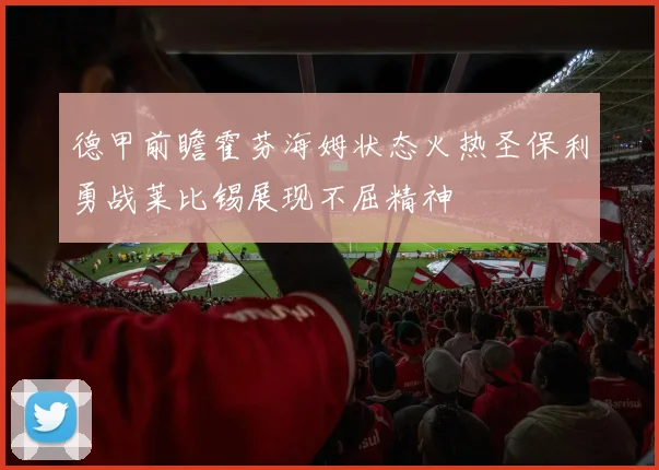 德甲前瞻霍芬海姆状态火热圣保利勇战莱比锡展现不屈精神