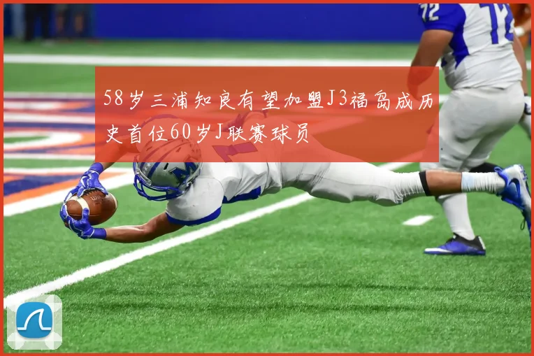 58岁三浦知良有望加盟J3福岛成历史首位60岁J联赛球员
