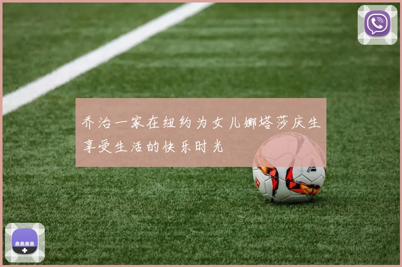 乔治一家在纽约为女儿娜塔莎庆生享受生活的快乐时光