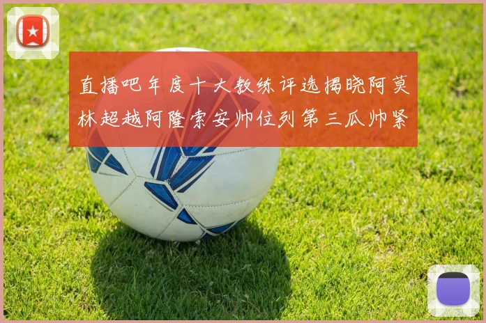 直播吧年度十大教练评选揭晓阿莫林超越阿隆索安帅位列第三瓜帅紧随其后
