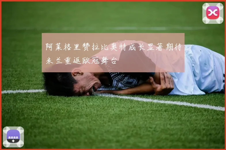 阿莱格里赞拉比奥特成长显著期待米兰重返欧冠舞台